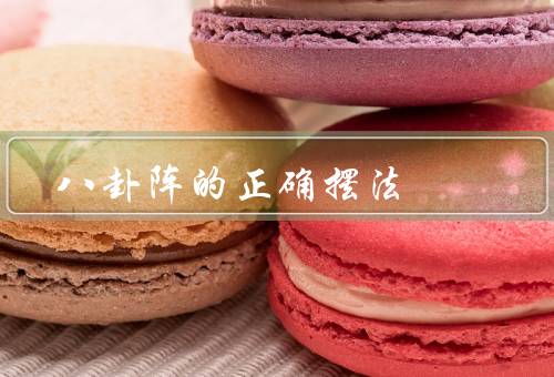 八卦阵的正确摆法（基本概念／摆放方法／正确摆放意义）