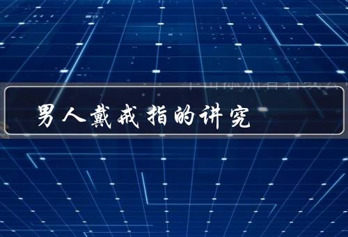 男人戴戒指的讲究（男人的身份地位／婚姻状况／个人品味和风格）