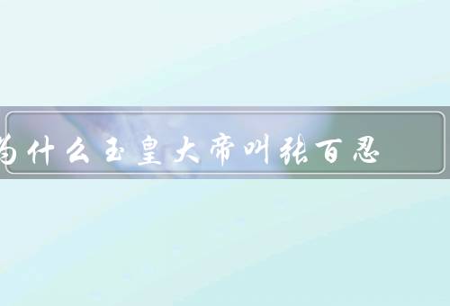 为什么玉皇大帝叫张百忍，仁慈／宽容／智慧