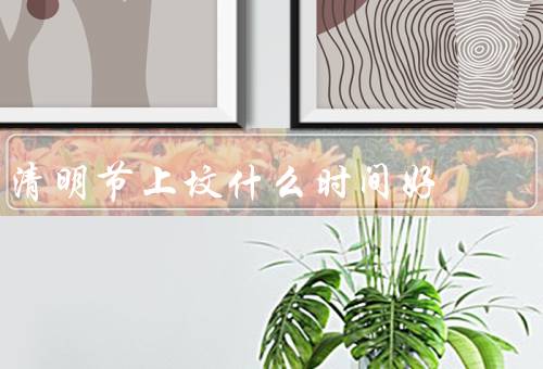 清明节上坟什么时间好，清晨时刻／午后时光／黄昏时分