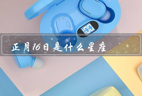 正月16日是什么星座，特点／正月十六意义／运势