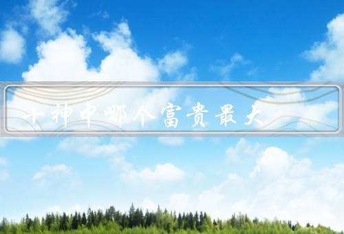 十神中哪个富贵最大，之神／之伤／之财