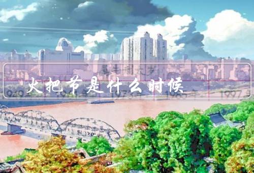 火把节是什么时候，起源、庆祝方式、意义