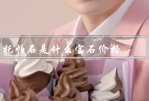 托帕石是什么宝石价格（特点、价格因素、市场价格）