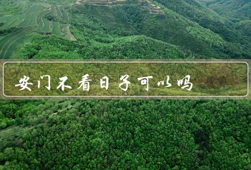 安门不看日子可以吗（优点／缺点／如何平衡）