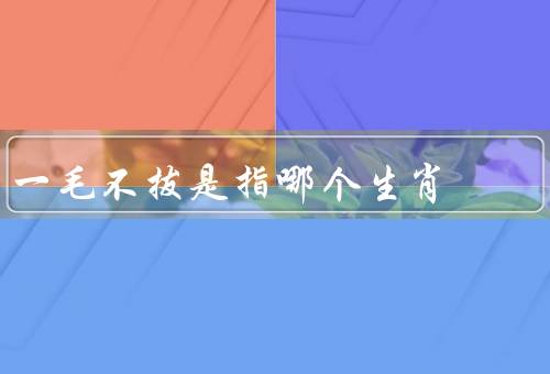 一毛不拔是指哪个生肖，传说中一毛不拔、特点、价值观