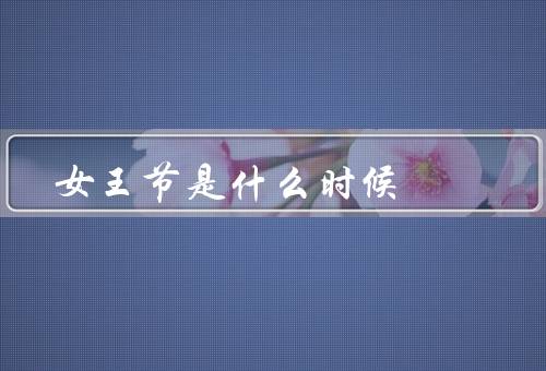 女王节是什么时候，起源／意义／庆祝方式