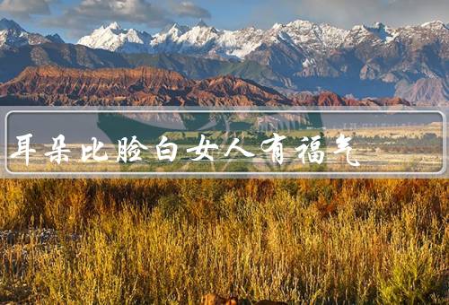 耳朵比脸白女人有福气，耳朵比脸白，富贵福气来／聆听的智慧与温暖
