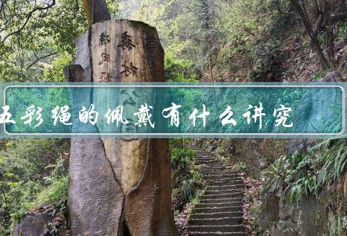 五彩绳的佩戴有什么讲究，来源／材质／佩戴方法