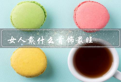 女人戴什么首饰最旺，项链／耳环／手链