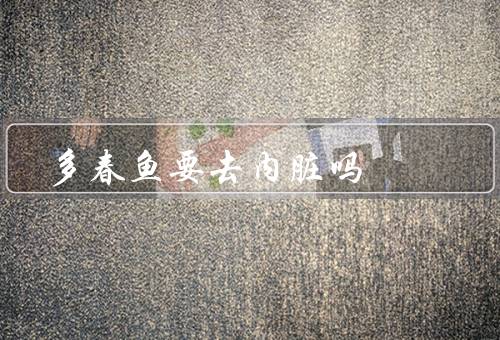 多春鱼要去内脏吗，内脏／营养价值／食用方法