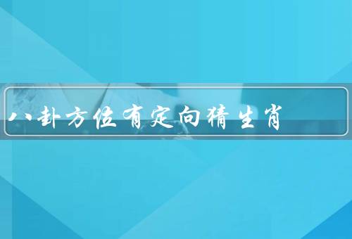 八卦方位有定向猜生肖，关系／根据猜方法／文化意义