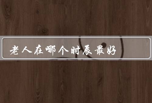 老人死在哪个时辰最好，老人亡的身体状态、家庭关怀的重要性