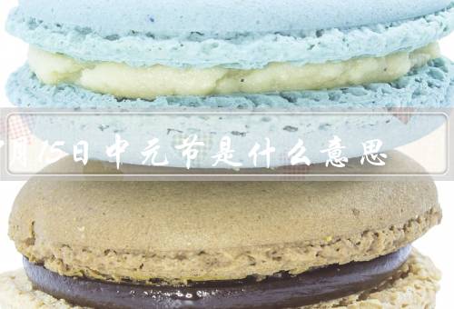 7月15日中元节是什么意思，起源、意义、庆祝活动