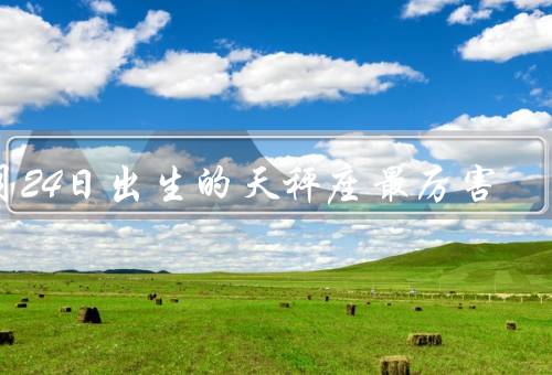 9月24日出生的天秤座最厉害（聪明机智／协调平衡／艺术天赋）