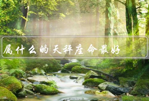 属什么的天秤座命最好，艺术天赋、法律事业、人际关系