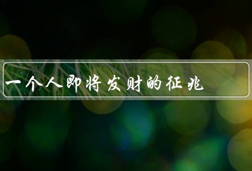一个人即将发财的征兆，暴富前的低谷、机会的到来、财富的增长