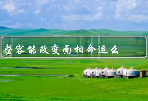 整容能改变面相命运么，整容手术的效果／面相命运的影响因素