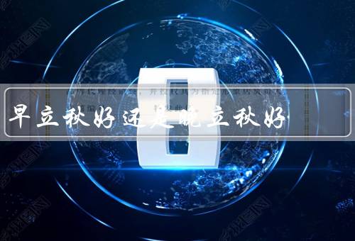 早立秋好还是晚立秋好，早立秋／晚立秋／结论