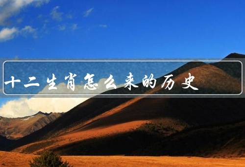 十二生肖怎么来的历史（起源、意义、流传）