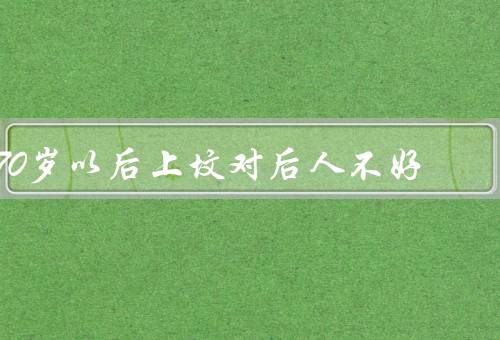 70岁以后上坟对后人不好（经济负担／精神负担／影响发展）