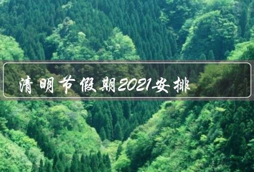 清明节假期2021安排，假期时间、祭祀祖先、纪念先贤