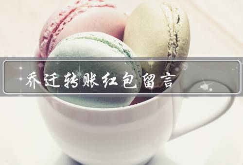 乔迁转账红包留言，喜悦／团聚／幸福