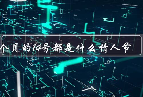 每个月的14号都是什么情人节，起源／全球传统／意义