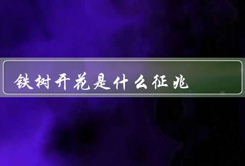 铁树开花是什么征兆（特点、象征意义、科学原因）