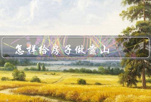 怎样给房子做风水靠山（阳宅的基本原则、选择合适的山、注意事项）