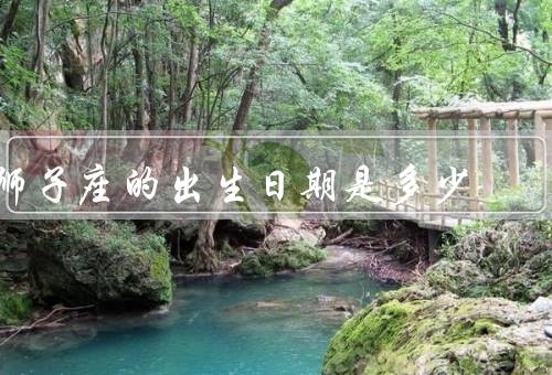 狮子座的出生日期是多少，性格特点／爱情观／职业选择