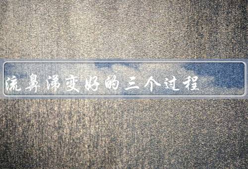流鼻涕变好的三个过程，鼻腔清洁／护理鼻腔／增强免疫力