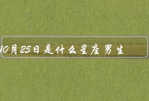 10月25日是什么星座男生（特点／爱情观／事业与发展）