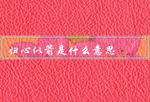 归心似箭是什么意思，含义／起源／应用场景
