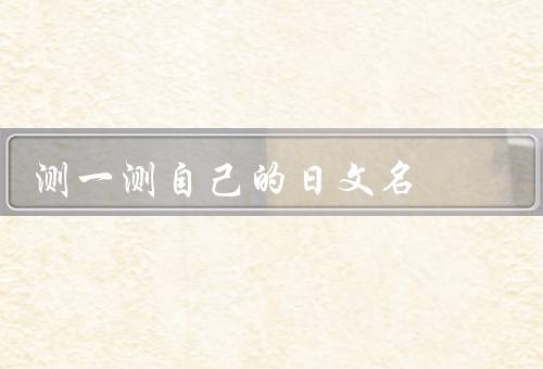 测一测自己的日文名（意义测验、音韵测试、名字的含义）