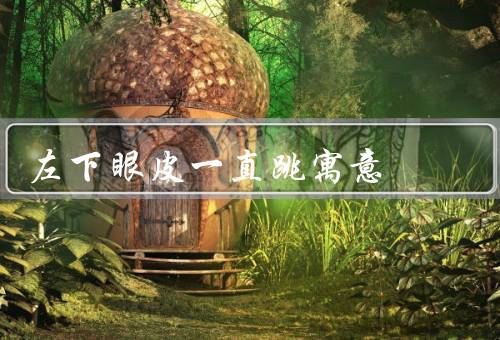 左下眼皮一直跳寓意，财运旺盛、人际关系变动、健康问题
