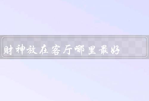 财神放在客厅哪里最好，正中央／左侧／角落