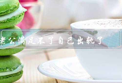 老公满足不了自己出轨了，感情的渴望、自我肯定的需求
