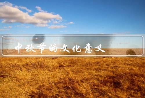中秋节的文化意义，家庭团圆、赏月、月饼文化