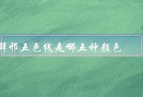 辟邪五色线是哪五种颜色，红色、黄色、蓝色