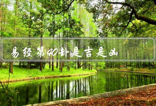 易经第40卦是吉是凶，解决问题的能力、化解困境的机会