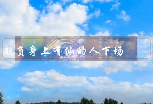 欺负身上有仙的人下场（坏事反噬／众所周知／道德败坏）