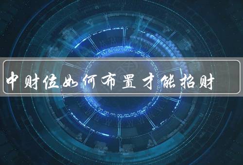 家中财位如何布置才能招财（家中重要性／布置要点／禁忌）