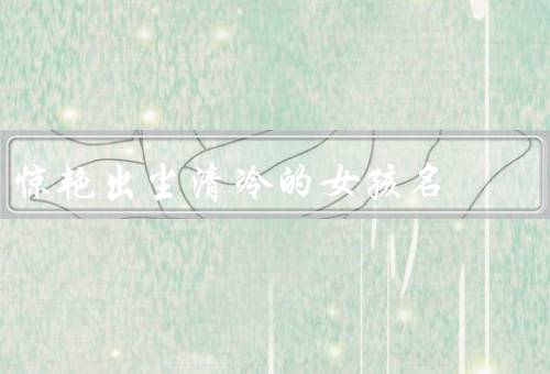 惊艳出尘清冷的女孩名，清冷的气质／独立自主／内心深沉