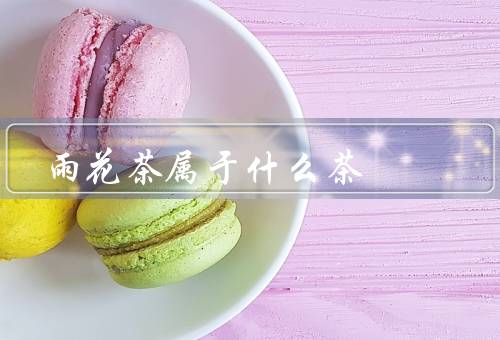 雨花茶属于什么茶，种类、产地、制作过程