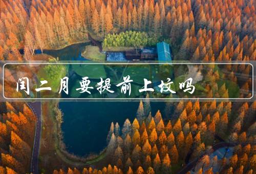 闰二月要提前上坟吗（闰年二月来历／原因／实践）