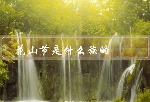 花山节是什么族的，起源／庆祝活动／意义