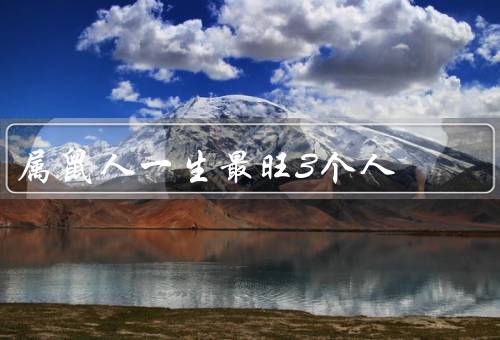 属鼠人一生最旺3个人（财富旺盛、事业有成、幸福美满）