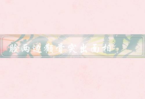 脸两边颧骨突出面相，特征／个性特点／事业发展