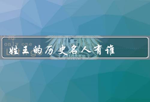 姓王的历史名人有谁，王羲之／王安石／王献之